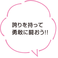 誇りを持って勇敢に闘おう！！