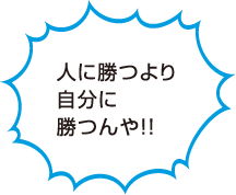 人に勝つより自分に勝つんや！！