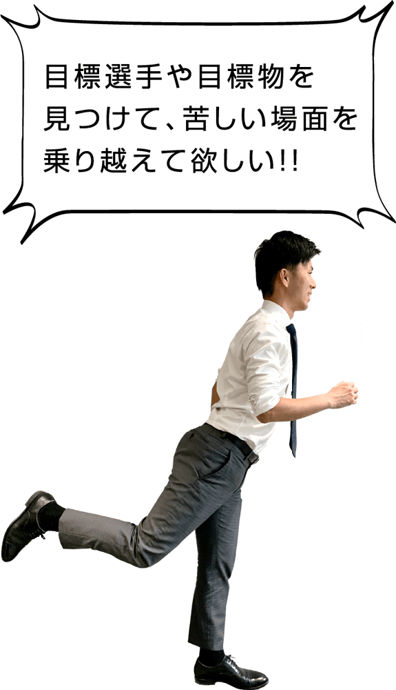 目標選手や目標物を見つけて、苦しい場面を乗り越えて欲しい！！