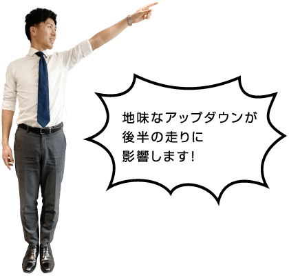 地味なアップダウンが後半の走りに影響します！