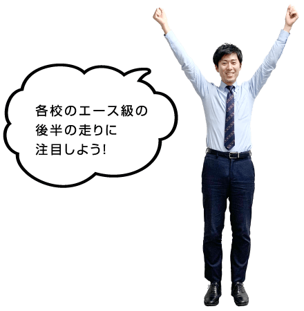 各校のエース級の後半の走りに注目しよう！