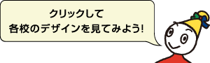 クリックして各校のデザインを見てみよう！