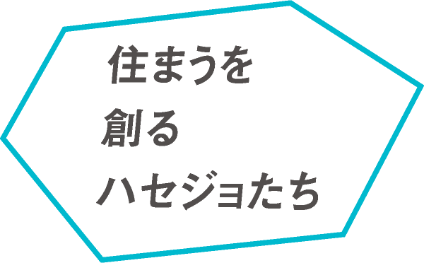 住まうを創るハセジョたち