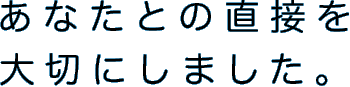 あなたとの直接を大切にしました。