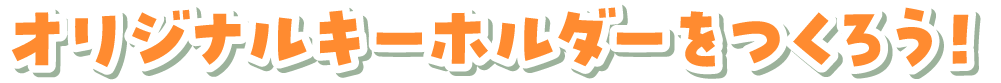 オリジナルキーホルダーをつくろう！