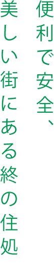 便利で安全、美しい街にある終の住処