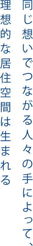 同じ想いでつながる人々の手によって、理想的な居住空間は生まれる