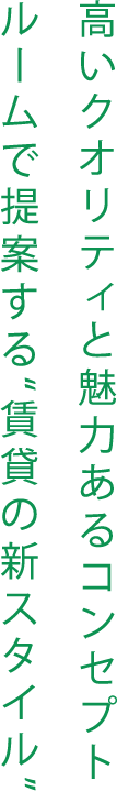 高いクオリティと魅力あるコンセプトルームで提案する“賃貸の新スタイル”