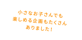 小さなお子さんでも楽しめる企画もたくさんありました！