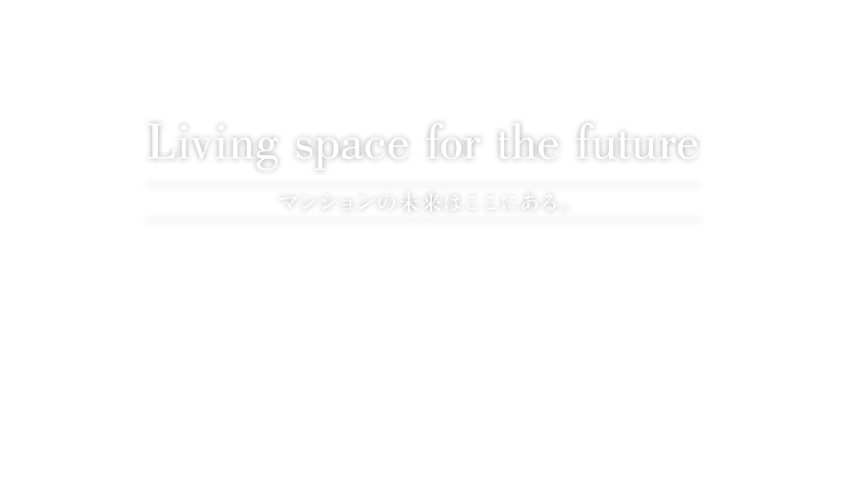 Living space for the future マンションの未来はここにある。